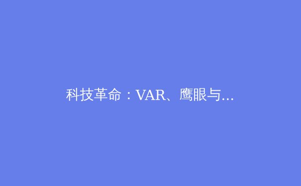科技革命：VAR、鹰眼与智能穿戴如何重塑现代体育？