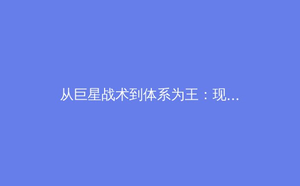 从巨星战术到体系为王：现代体育团队的胜利哲学演变