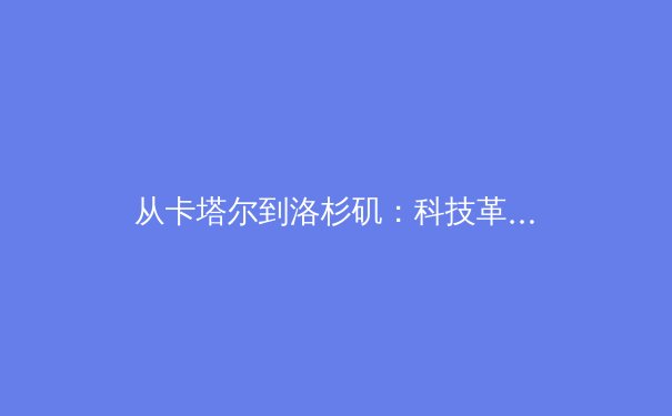 从卡塔尔到洛杉矶：科技革命如何重塑现代体育的观看与体验